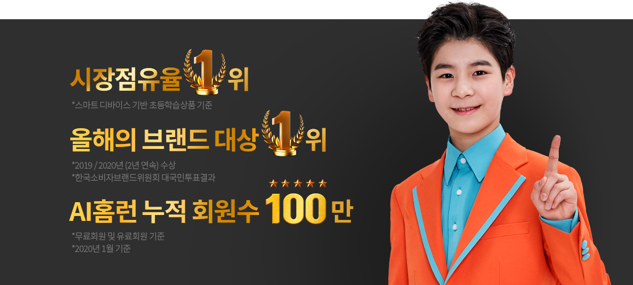 
                시장점유율 1위:*스마트 디바이스 기반 초등학습상품 기준.
                올해의 브랜드 대상 1위:*2019 / 2020년 (2년 연속) 수상 *한국소비자브랜드위원회 대국민투표결과 .
                AI홈런 누적 회원수 100만:*무료회원 및 유료회원 기준 *2020년 1월 기준
                